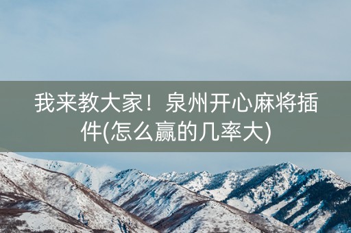 我来教大家！泉州开心麻将插件(怎么赢的几率大)