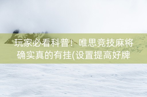 玩家必看科普！唯思竞技麻将确实真的有挂(设置提高好牌几率)