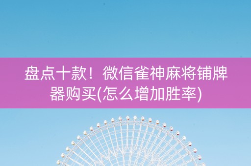 盘点十款！微信雀神麻将铺牌器购买(怎么增加胜率)