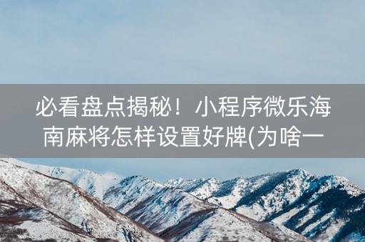必看盘点揭秘！小程序微乐海南麻将怎样设置好牌(为啥一直输)