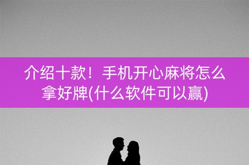 介绍十款！手机开心麻将怎么拿好牌(什么软件可以赢)