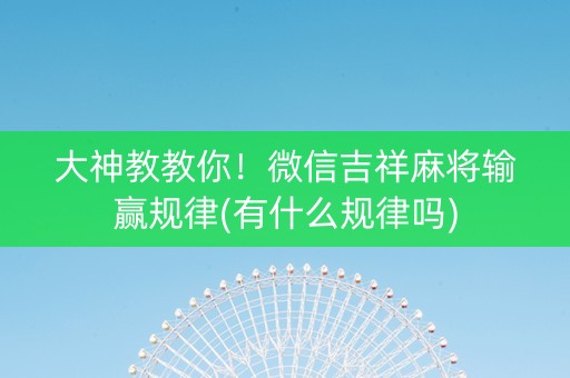 大神教教你！微信吉祥麻将输赢规律(有什么规律吗)