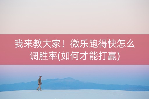我来教大家！微乐跑得快怎么调胜率(如何才能打赢)