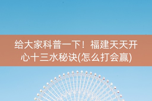 给大家科普一下！福建天天开心十三水秘诀(怎么打会赢)