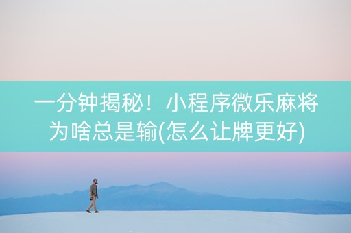一分钟揭秘！小程序微乐麻将为啥总是输(怎么让牌更好)