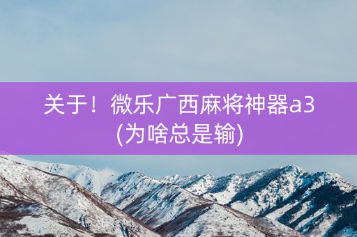 关于！微乐广西麻将神器a3(为啥总是输)