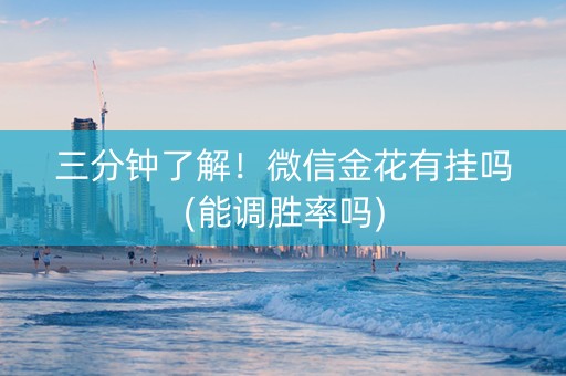 三分钟了解！微信金花有挂吗(能调胜率吗)
