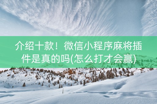 介绍十款！微信小程序麻将插件是真的吗(怎么打才会赢)