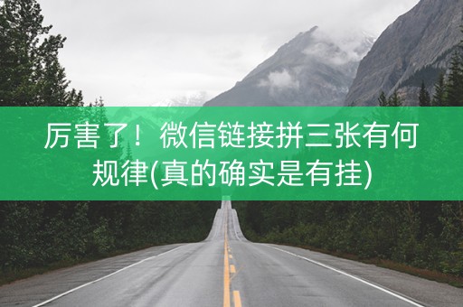 厉害了！微信链接拼三张有何规律(真的确实是有挂)