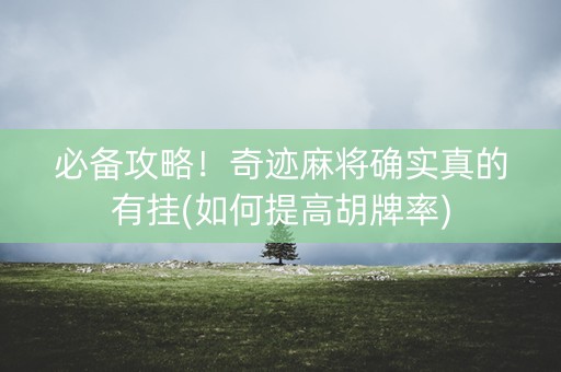 必备攻略！奇迹麻将确实真的有挂(如何提高胡牌率)