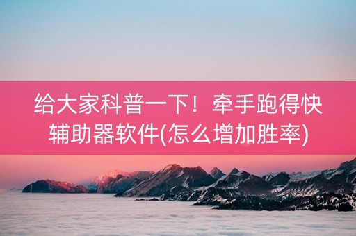 给大家科普一下！牵手跑得快辅助器软件(怎么增加胜率)