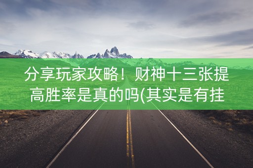 分享玩家攻略！财神十三张提高胜率是真的吗(其实是有挂的)