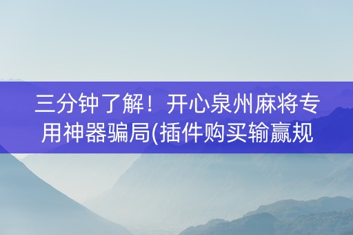 三分钟了解！开心泉州麻将专用神器骗局(插件购买输赢规律)
