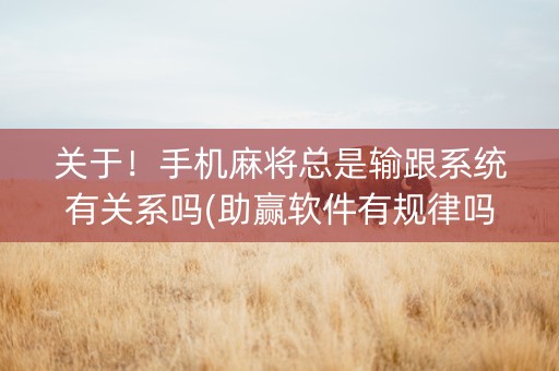 关于！手机麻将总是输跟系统有关系吗(助赢软件有规律吗)