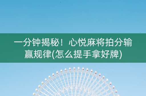 一分钟揭秘！心悦麻将拍分输赢规律(怎么提手拿好牌)