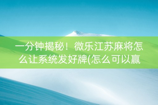 一分钟揭秘！微乐江苏麻将怎么让系统发好牌(怎么可以赢)