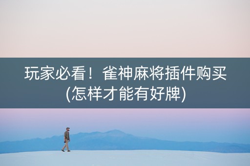 玩家必看！雀神麻将插件购买(怎样才能有好牌)