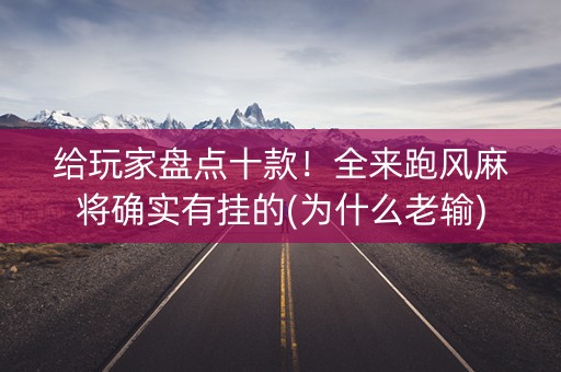 给玩家盘点十款！全来跑风麻将确实有挂的(为什么老输)