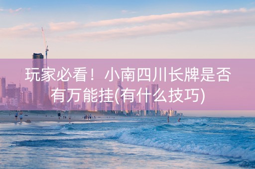 玩家必看！小南四川长牌是否有万能挂(有什么技巧)