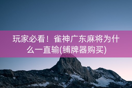 玩家必看！雀神广东麻将为什么一直输(铺牌器购买)