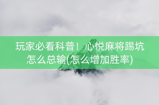 玩家必看科普！心悦麻将踢坑怎么总输(怎么增加胜率)