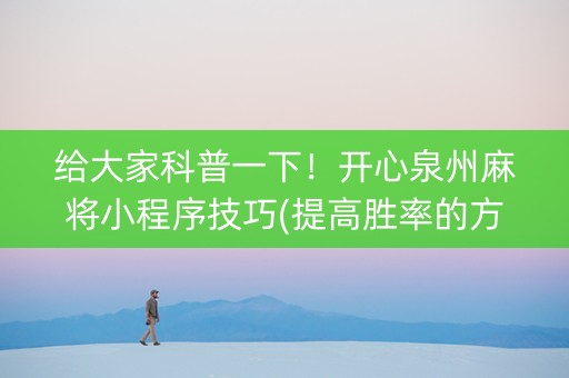 给大家科普一下！开心泉州麻将小程序技巧(提高胜率的方法)