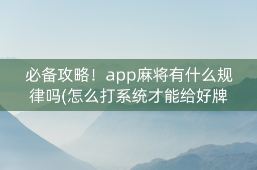 必备攻略！app麻将有什么规律吗(怎么打系统才能给好牌)