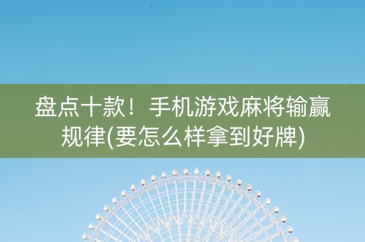 盘点十款！手机游戏麻将输赢规律(要怎么样拿到好牌)