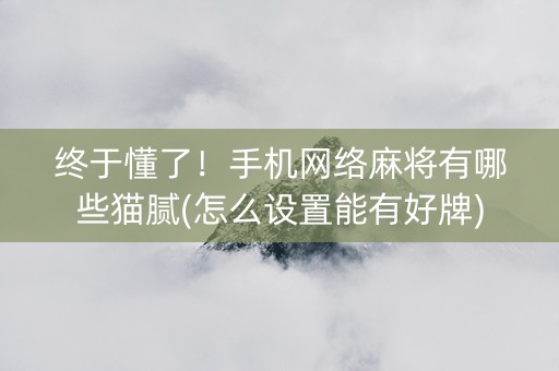 终于懂了！手机网络麻将有哪些猫腻(怎么设置能有好牌)
