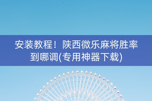 安装教程！陕西微乐麻将胜率到哪调(专用神器下载)