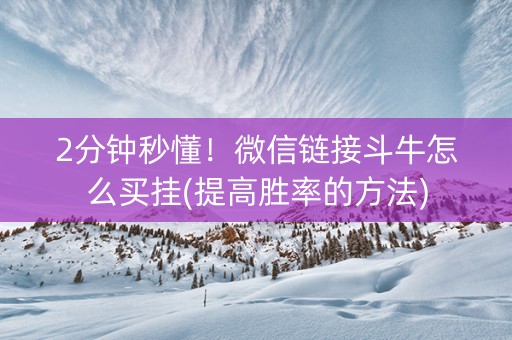 2分钟秒懂！微信链接斗牛怎么买挂(提高胜率的方法)