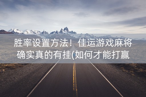 胜率设置方法！佳运游戏麻将确实真的有挂(如何才能打赢)