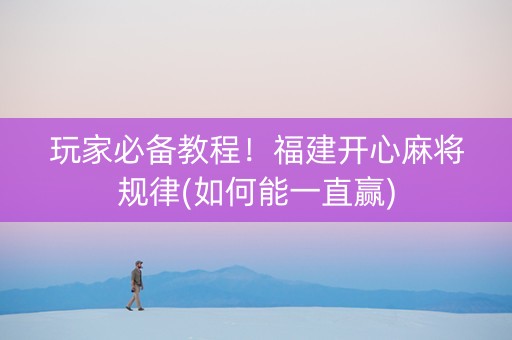 玩家必备教程！福建开心麻将规律(如何能一直赢)