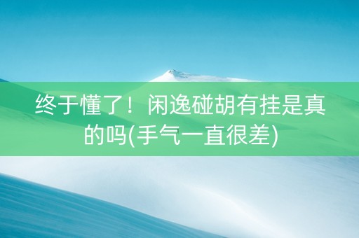 终于懂了！闲逸碰胡有挂是真的吗(手气一直很差)