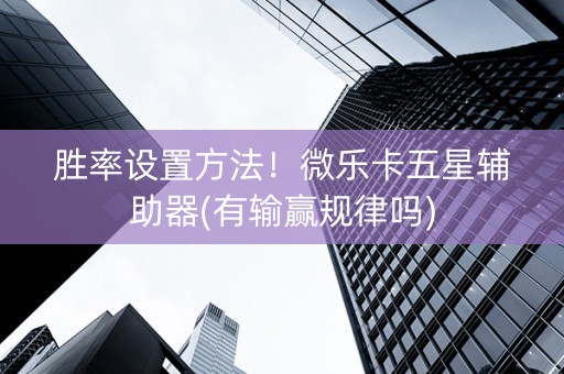胜率设置方法！微乐卡五星辅助器(有输赢规律吗)