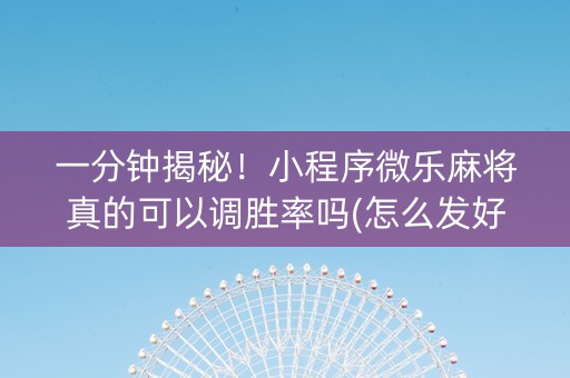 一分钟揭秘！小程序微乐麻将真的可以调胜率吗(怎么发好牌)
