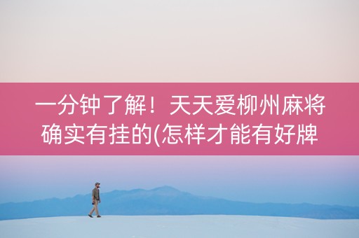 一分钟了解！天天爱柳州麻将确实有挂的(怎样才能有好牌)