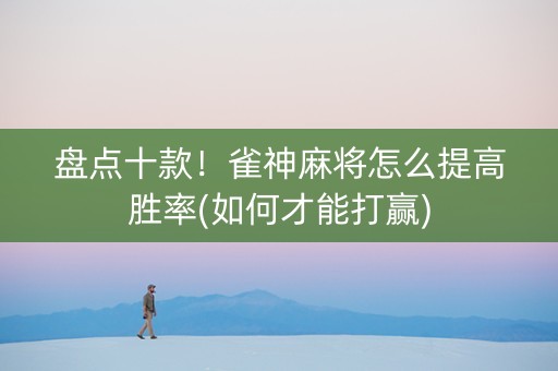 盘点十款！雀神麻将怎么提高胜率(如何才能打赢)