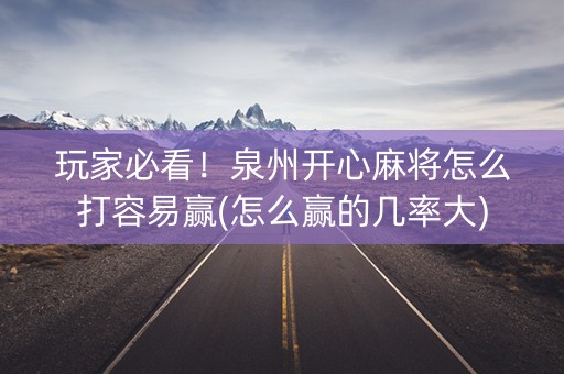 玩家必看！泉州开心麻将怎么打容易赢(怎么赢的几率大)
