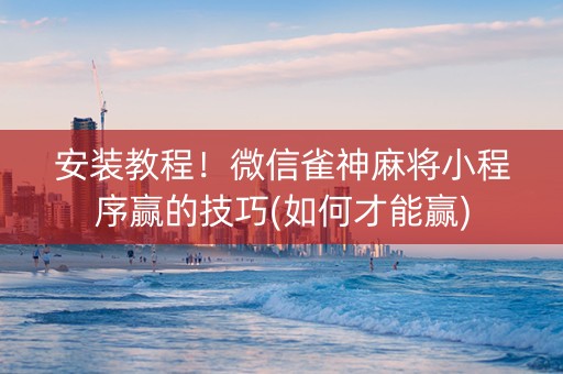 安装教程！微信雀神麻将小程序赢的技巧(如何才能赢)