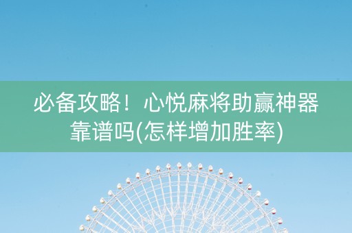 必备攻略！心悦麻将助赢神器靠谱吗(怎样增加胜率)