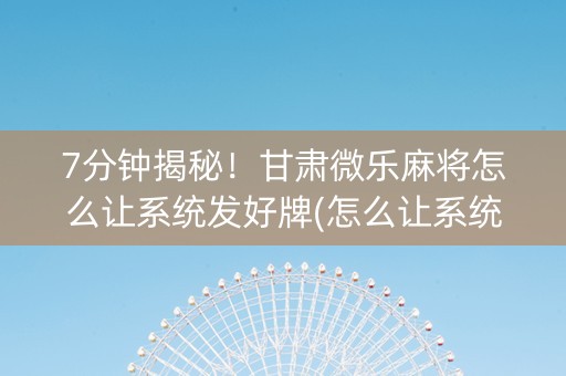 7分钟揭秘！甘肃微乐麻将怎么让系统发好牌(怎么让系统发好牌)