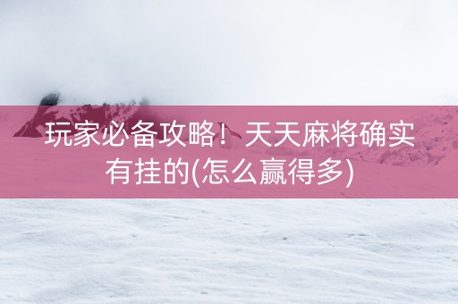 玩家必备攻略！天天麻将确实有挂的(怎么赢得多)