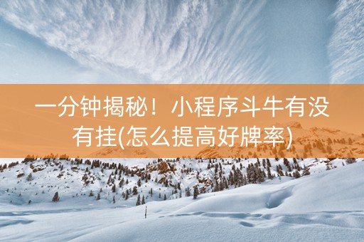 一分钟揭秘！小程序斗牛有没有挂(怎么提高好牌率)
