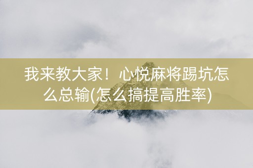我来教大家！心悦麻将踢坑怎么总输(怎么搞提高胜率)