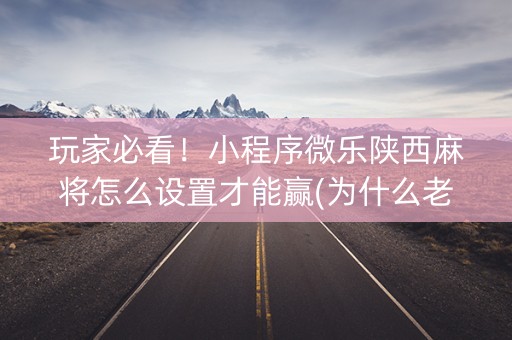 玩家必看！小程序微乐陕西麻将怎么设置才能赢(为什么老是输呢)