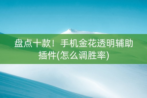 盘点十款！手机金花透明辅助插件(怎么调胜率)