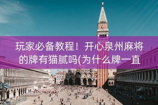 玩家必备教程！开心泉州麻将的牌有猫腻吗(为什么牌一直很差)