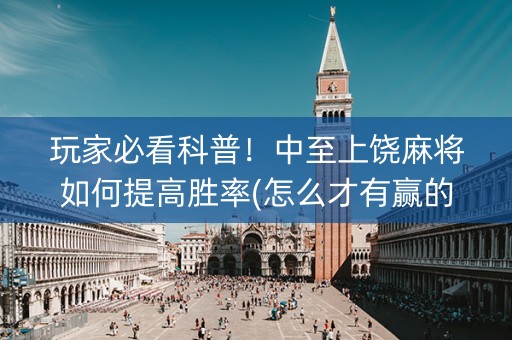 玩家必看科普！中至上饶麻将如何提高胜率(怎么才有赢的几率)