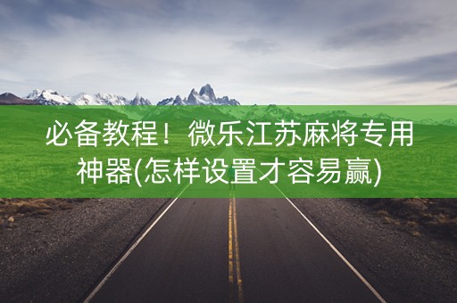 必备教程！微乐江苏麻将专用神器(怎样设置才容易赢)